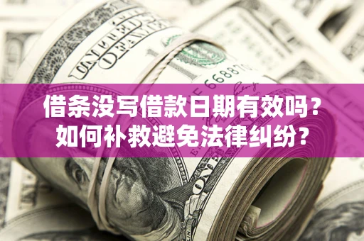 济南借条没写借款日期有效吗？如何补救避免法律纠纷？