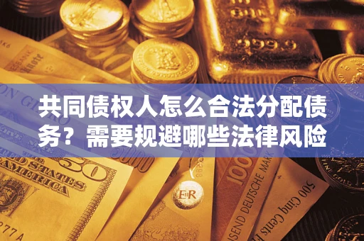 济南共同债权人怎么合法分配债务？需要规避哪些法律风险？