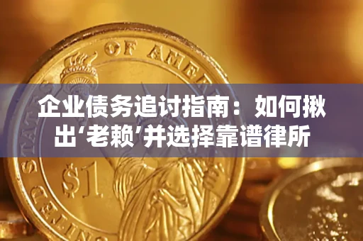 济南企业债务追讨指南：如何揪出‘老赖’并选择靠谱律所