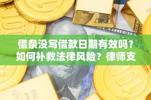 济南借条没写借款日期有效吗？如何补救法律风险？律师支招