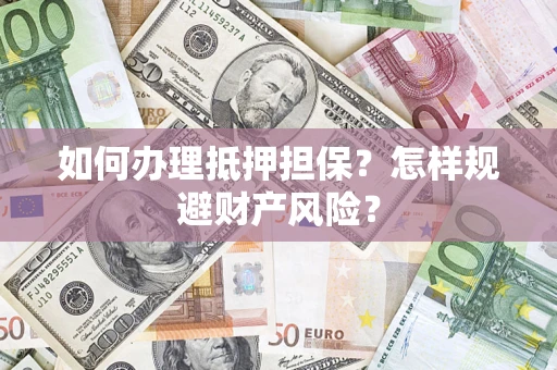 济南如何办理抵押担保？怎样规避财产风险？