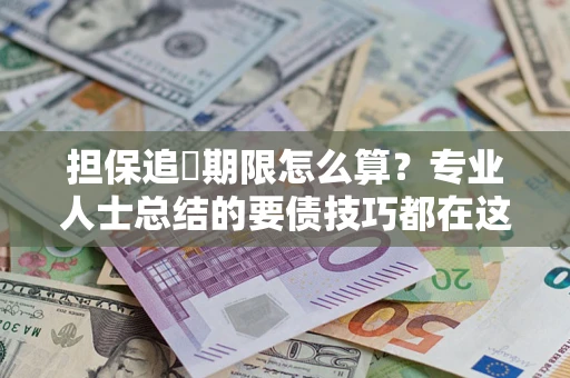济南担保追償期限怎么算？专业人士总结的要债技巧都在这里了