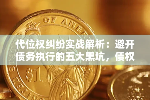 济南代位权纠纷实战解析：避开债务执行的五大黑坑，债权人必看指南