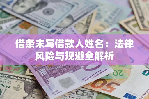 济南借条未写借款人姓名：法律风险与规避全解析