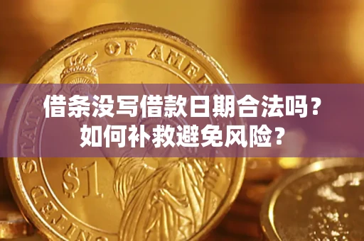 济南借条没写借款日期合法吗？如何补救避免风险？