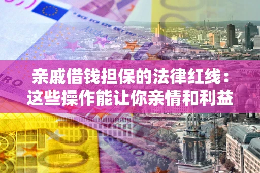 济南亲戚借钱担保的法律红线：这些操作能让你亲情和利益两不误