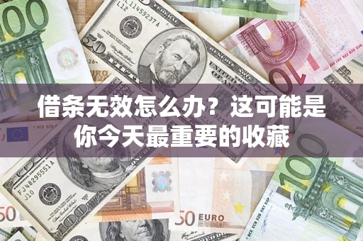 济南借条无效怎么办？这可能是你今天最重要的收藏