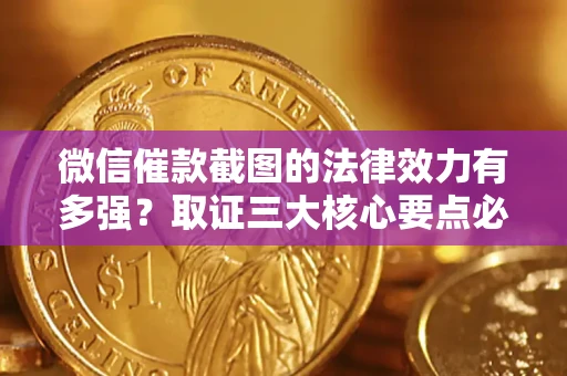 济南微信催款截图的法律效力有多强？取证三大核心要点必须知道！