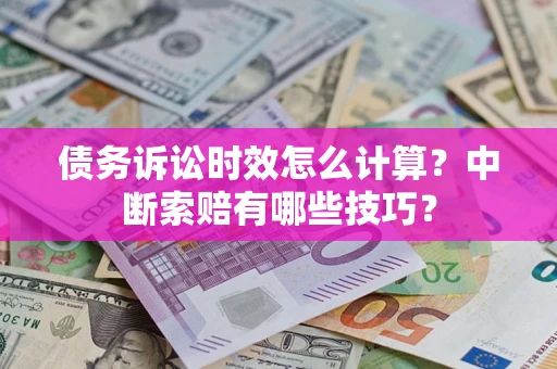 济南债务诉讼时效怎么计算？中断索赔有哪些技巧？
