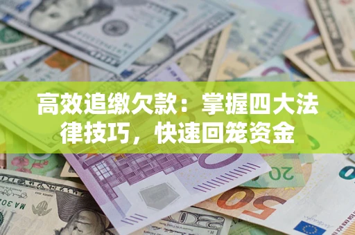 济南高效追缴欠款：掌握四大法律技巧，快速回笼资金