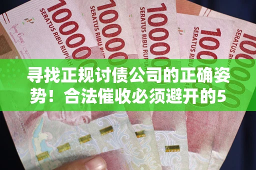 济南寻找正规讨债公司的正确姿势！合法催收必须避开的5大雷区
