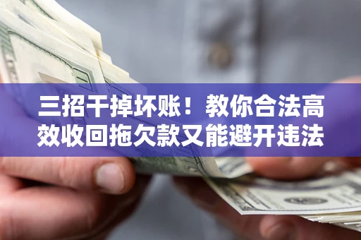 济南三招干掉坏账！教你合法高效收回拖欠款又能避开违法雷区