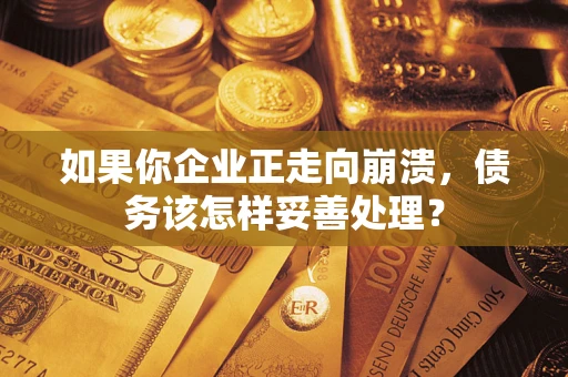 济南如果你企业正走向崩溃，债务该怎样妥善处理？
