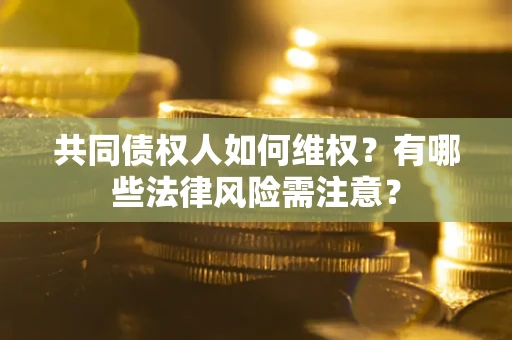 济南共同债权人如何维权？有哪些法律风险需注意？