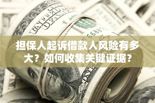 济南担保人起诉借款人风险有多大？如何收集关键证据？