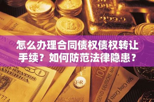 济南怎么办理合同债权债权转让手续？如何防范法律隐患？