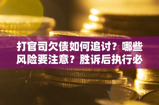 济南打官司欠债如何追讨？哪些风险要注意？胜诉后执行必看！