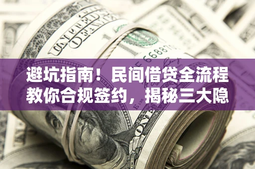 济南避坑指南！民间借贷全流程教你合规签约，揭秘三大隐形陷阱