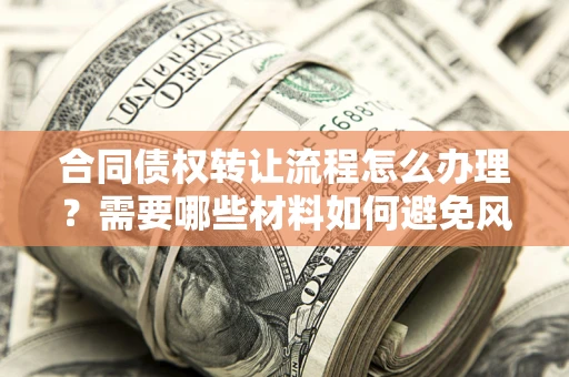 济南合同债权转让流程怎么办理？需要哪些材料如何避免风险？