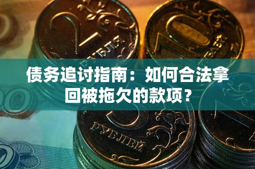济南债务追讨指南：如何合法拿回被拖欠的款项？
