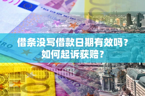 济南借条没写借款日期有效吗？如何起诉获赔？