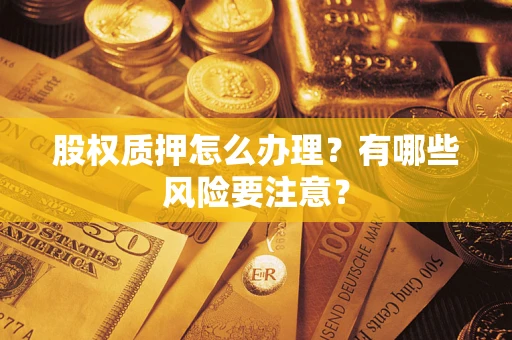 济南股权质押怎么办理？有哪些风险要注意？