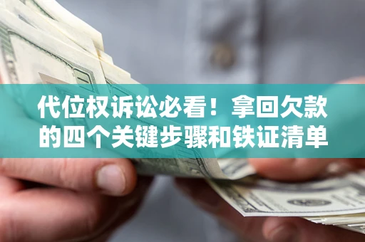 济南代位权诉讼必看!拿回欠款的四个关键步骤和铁证清单 济南代位权诉讼必看!拿回欠款的四个关键步骤和铁证清单