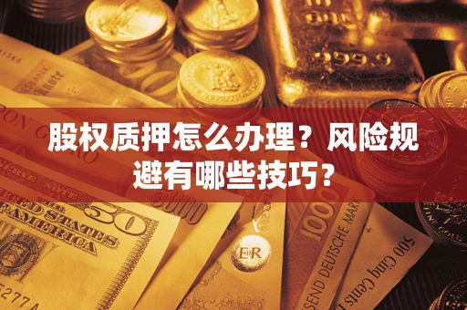 济南股权质押怎么办理？风险规避有哪些技巧？