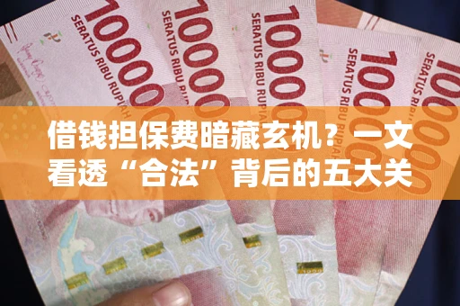 济南借钱担保费暗藏玄机？一文看透“合法”背后的五大关键陷阱