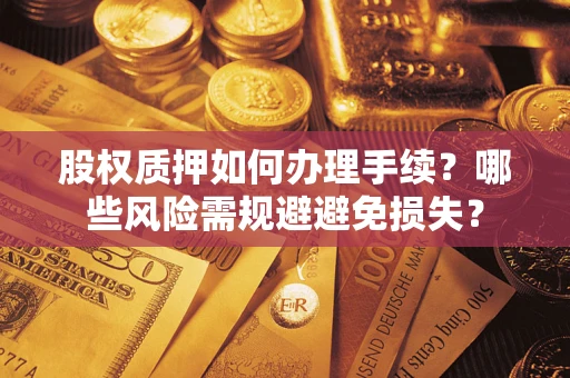 济南股权质押如何办理手续？哪些风险需规避避免损失？