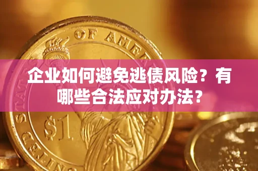 济南企业如何避免逃债风险？有哪些合法应对办法？
