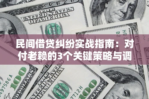 济南民间借贷纠纷实战指南：对付老赖的3个关键策略与调解盲区解析
