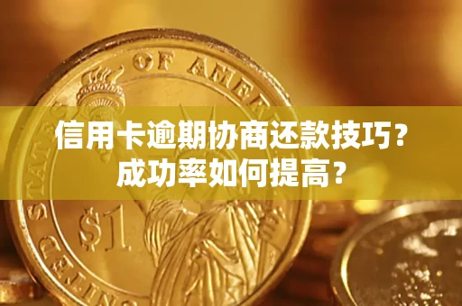 济南信用卡逾期协商还款技巧？成功率如何提高？