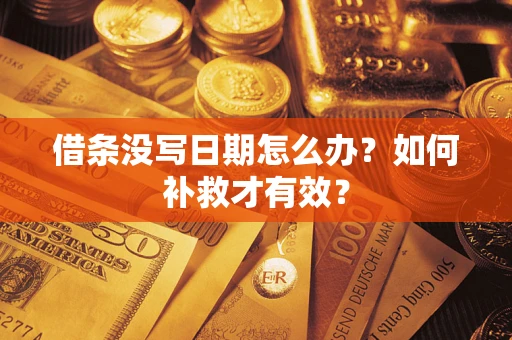 济南借条没写日期怎么办？如何补救才有效？