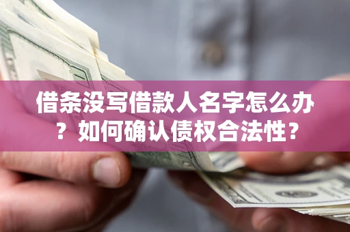 济南借条没写借款人名字怎么办？如何确认债权合法性？