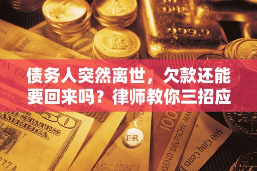 济南债务人突然离世，欠款还能要回来吗？律师教你三招应对