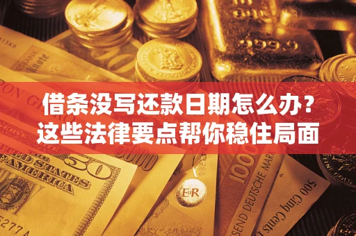 济南借条没写还款日期怎么办？这些法律要点帮你稳住局面