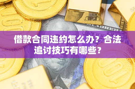 济南借款合同违约怎么办？合法追讨技巧有哪些？