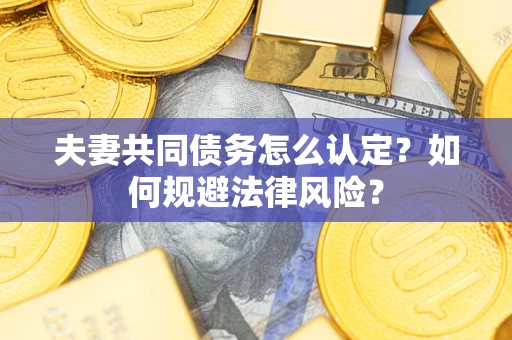 济南夫妻共同债务怎么认定？如何规避法律风险？