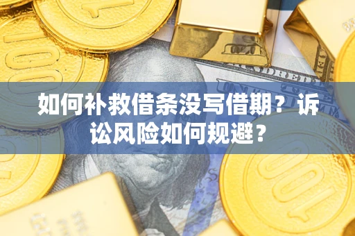 济南如何补救借条没写借期？诉讼风险如何规避？