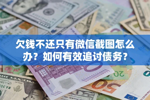 济南欠钱不还只有微信截图怎么办？如何有效追讨债务？
