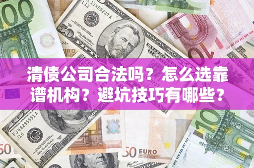 济南清债公司合法吗？怎么选靠谱机构？避坑技巧有哪些？