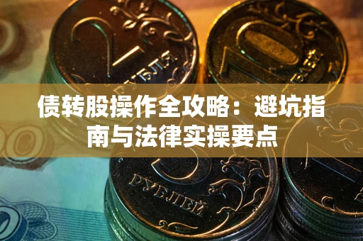 济南债转股操作全攻略：避坑指南与法律实操要点