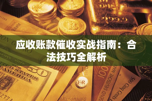 济南应收账款催收实战指南：合法技巧全解析