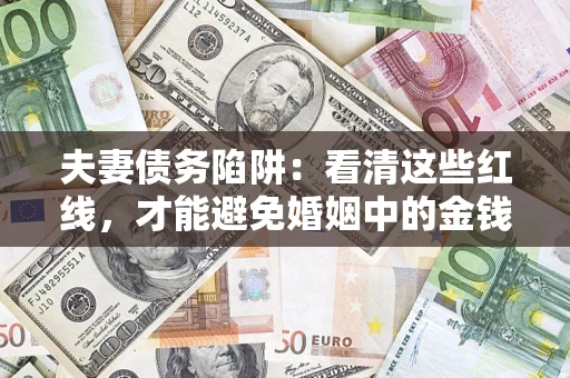 济南夫妻债务陷阱：看清这些红线，才能避免婚姻中的金钱危机