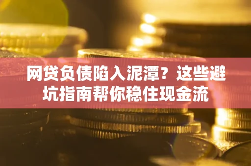 济南网贷负债陷入泥潭？这些避坑指南帮你稳住现金流