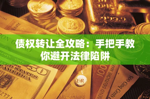 济南债权转让全攻略：手把手教你避开法律陷阱
