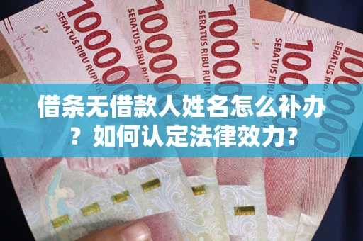 济南借条无借款人姓名怎么补办？如何认定法律效力？