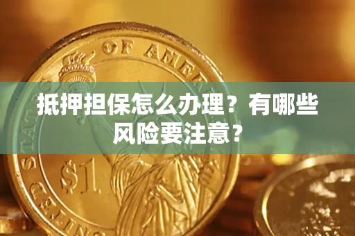 济南抵押担保怎么办理？有哪些风险要注意？