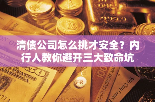 济南清债公司怎么挑才安全?内行人教你避开三大致命坑 济南清债公司怎么挑才安全?内行人教你避开三大致命坑